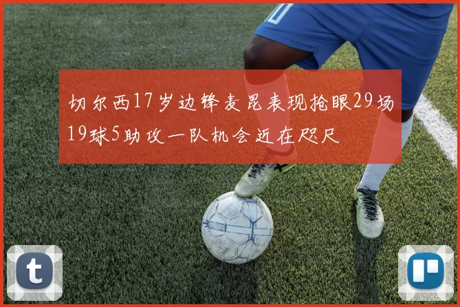 切尔西17岁边锋麦昆表现抢眼29场19球5助攻一队机会近在咫尺