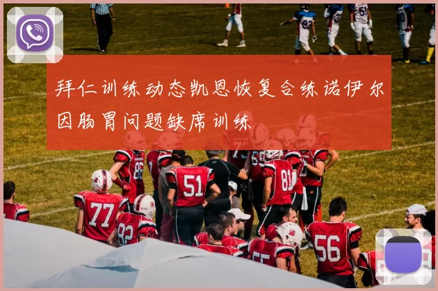 拜仁训练动态凯恩恢复合练诺伊尔因肠胃问题缺席训练