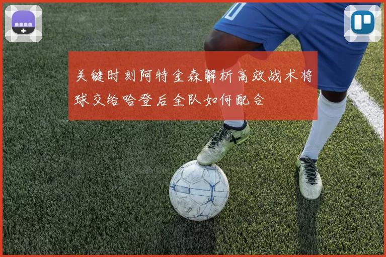 关键时刻阿特金森解析高效战术将球交给哈登后全队如何配合