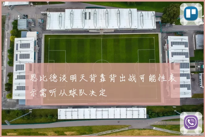 恩比德谈明天背靠背出战可能性表示需听从球队决定