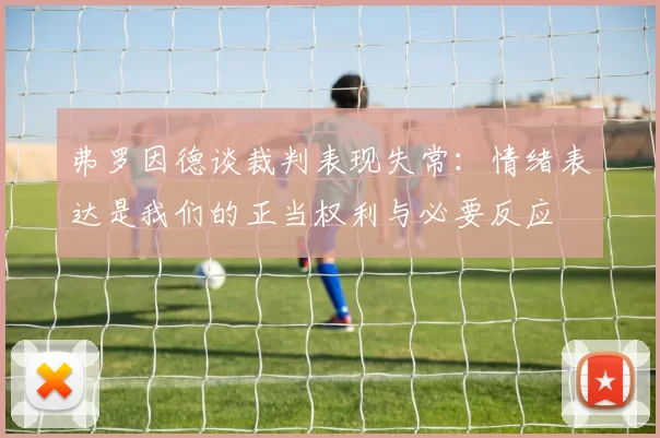 弗罗因德谈裁判表现失常：情绪表达是我们的正当权利与必要反应