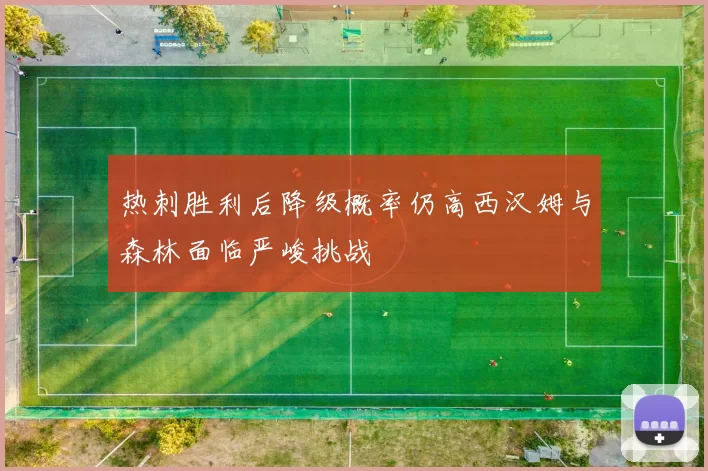 热刺胜利后降级概率仍高西汉姆与森林面临严峻挑战
