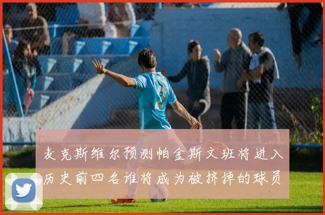 麦克斯维尔预测帕金斯文班将进入历史前四名谁将成为被挤掉的球员呢