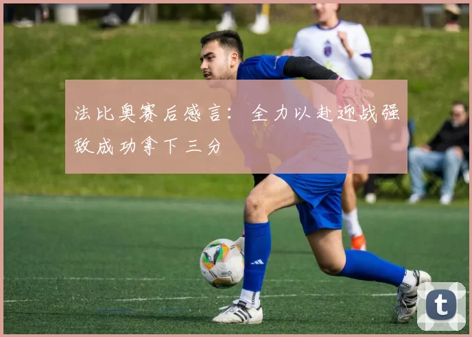 法比奥赛后感言：全力以赴迎战强敌成功拿下三分