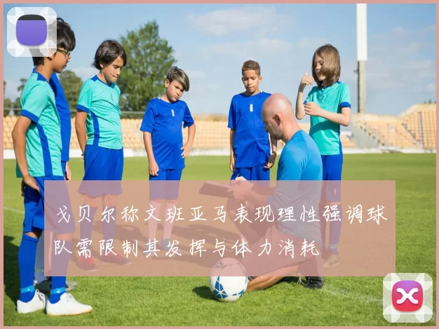 戈贝尔称文班亚马表现理性强调球队需限制其发挥与体力消耗