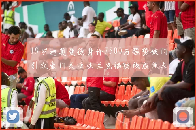 19岁迪奥曼德身价7500万强势破门引众豪门关注法兰克福防线成焦点