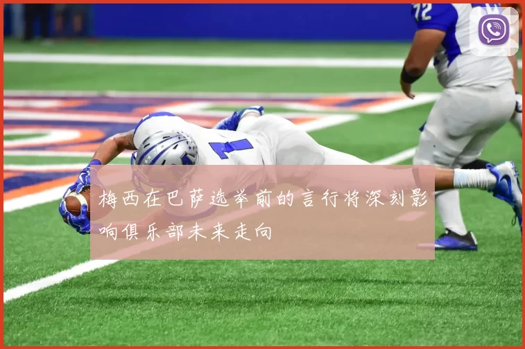 梅西在巴萨选举前的言行将深刻影响俱乐部未来走向