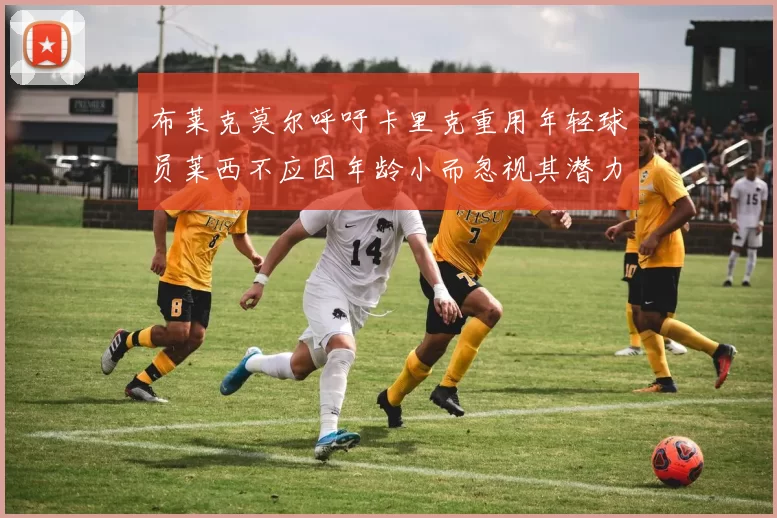 布莱克莫尔呼吁卡里克重用年轻球员莱西不应因年龄小而忽视其潜力
